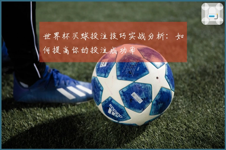 世界杯买球投注技巧实战分析：如何提高你的投注成功率