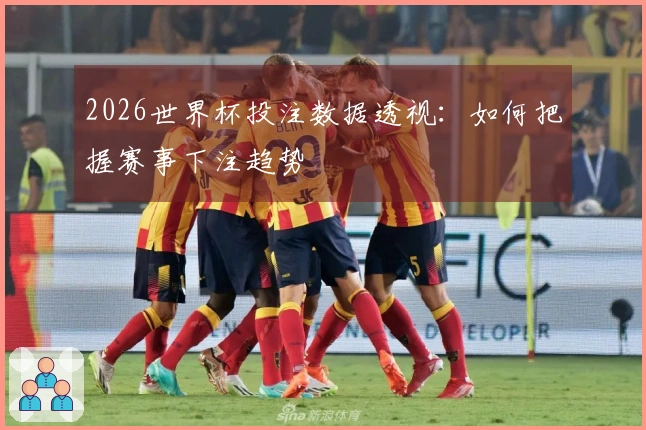 2026世界杯投注数据透视：如何把握赛事下注趋势