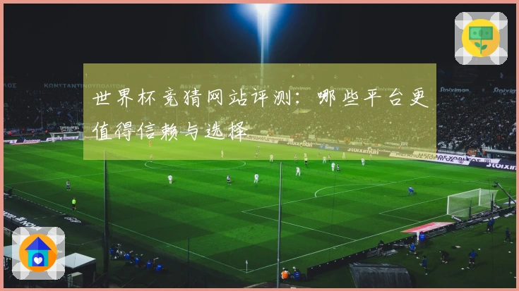 世界杯竞猜网站评测：哪些平台更值得信赖与选择