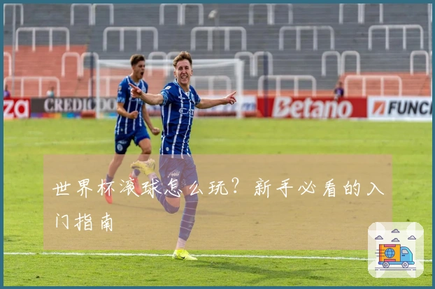 世界杯滚球怎么玩？新手必看的入门指南