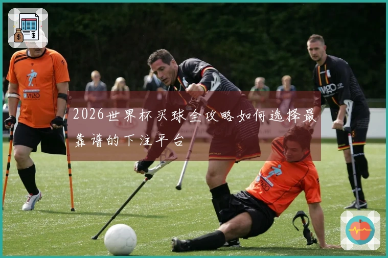2026世界杯买球全攻略如何选择最靠谱的下注平台