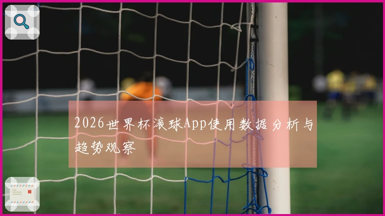 2026世界杯滚球App使用数据分析与趋势观察