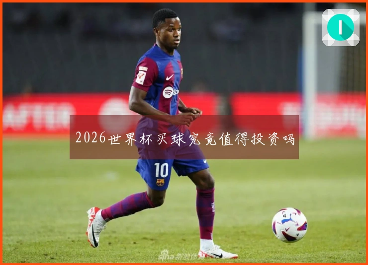 2026世界杯买球究竟值得投资吗