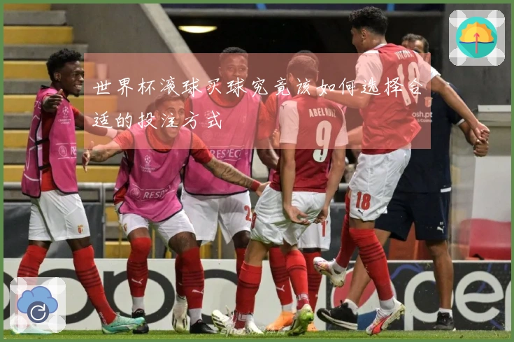 世界杯滚球买球究竟该如何选择合适的投注方式