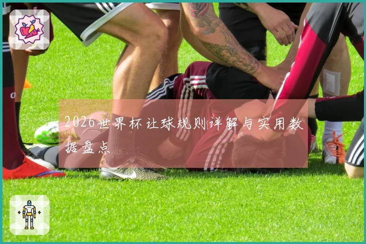 2026世界杯让球规则详解与实用数据盘点